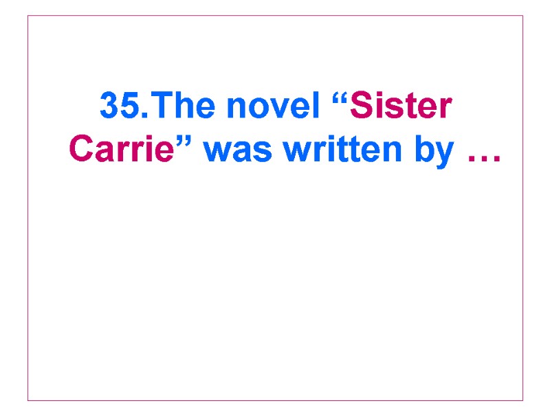 35.The novel “Sister Carrie” was written by …